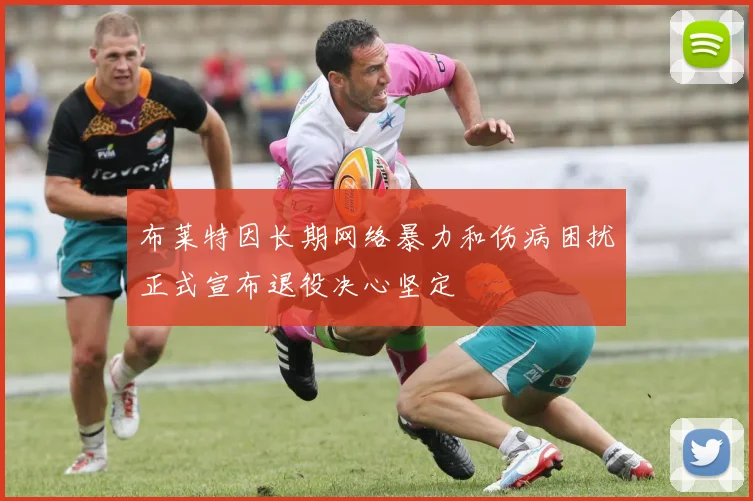 布莱特因长期网络暴力和伤病困扰正式宣布退役决心坚定
