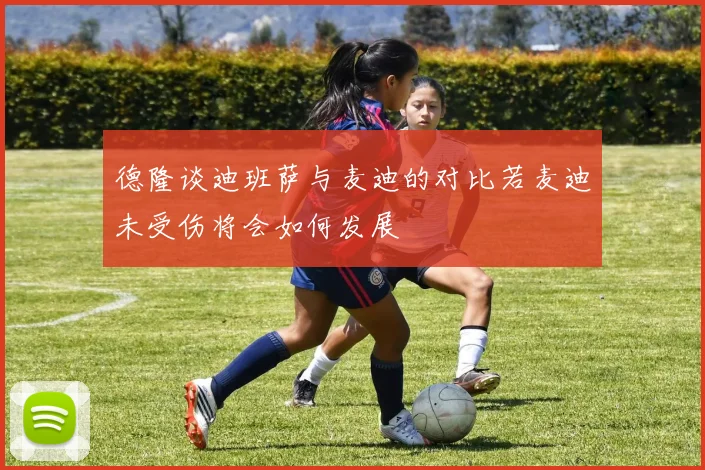 德隆谈迪班萨与麦迪的对比若麦迪未受伤将会如何发展
