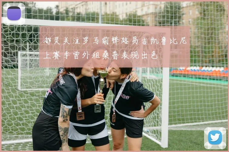都灵关注罗马前锋路易吉凯鲁比尼上赛季曾外租桑普表现出色