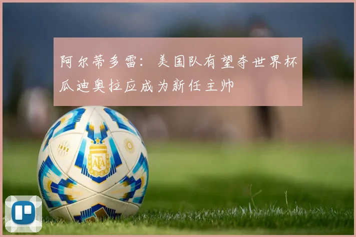 阿尔蒂多雷：美国队有望夺世界杯瓜迪奥拉应成为新任主帅