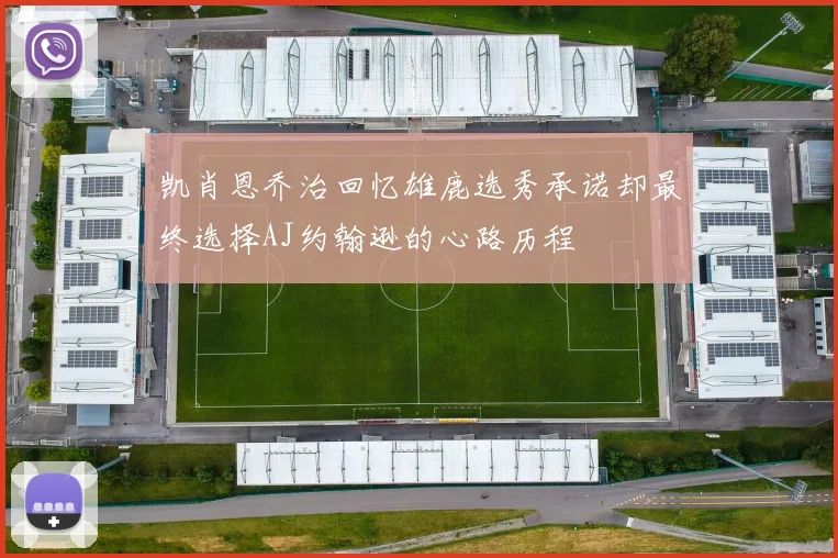 凯肖恩乔治回忆雄鹿选秀承诺却最终选择AJ约翰逊的心路历程