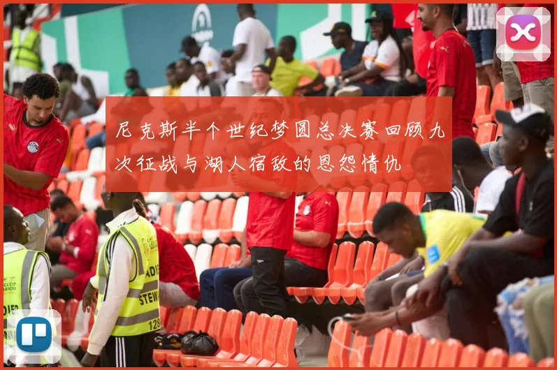 尼克斯半个世纪梦圆总决赛回顾九次征战与湖人宿敌的恩怨情仇