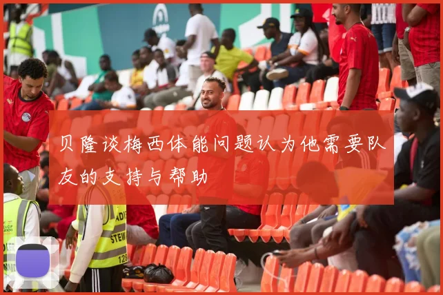 贝隆谈梅西体能问题认为他需要队友的支持与帮助